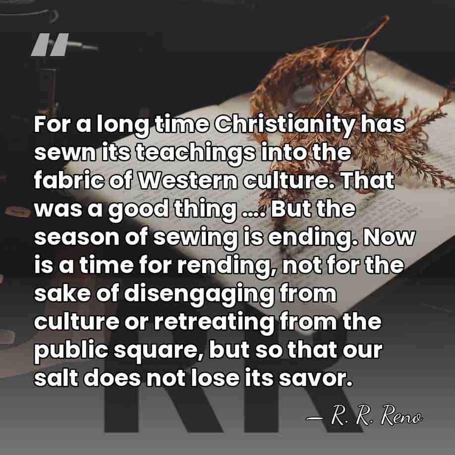 For a long time Christianity has sewn its teachings into the fabric&hellip; - R. R. Reno