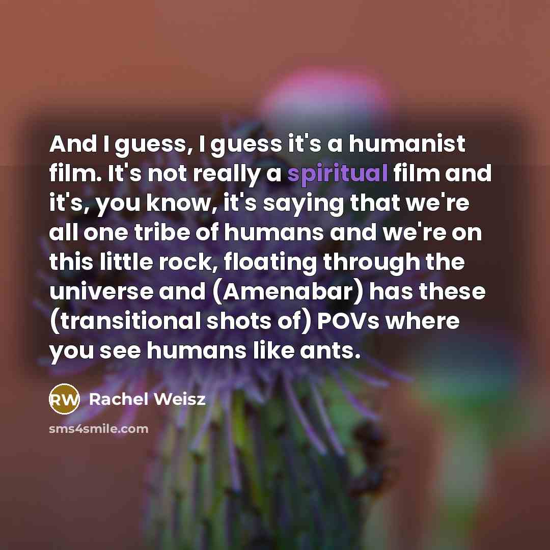 “And I guess, I guess it's a humanist film. It's…” quote by Rachel Weisz