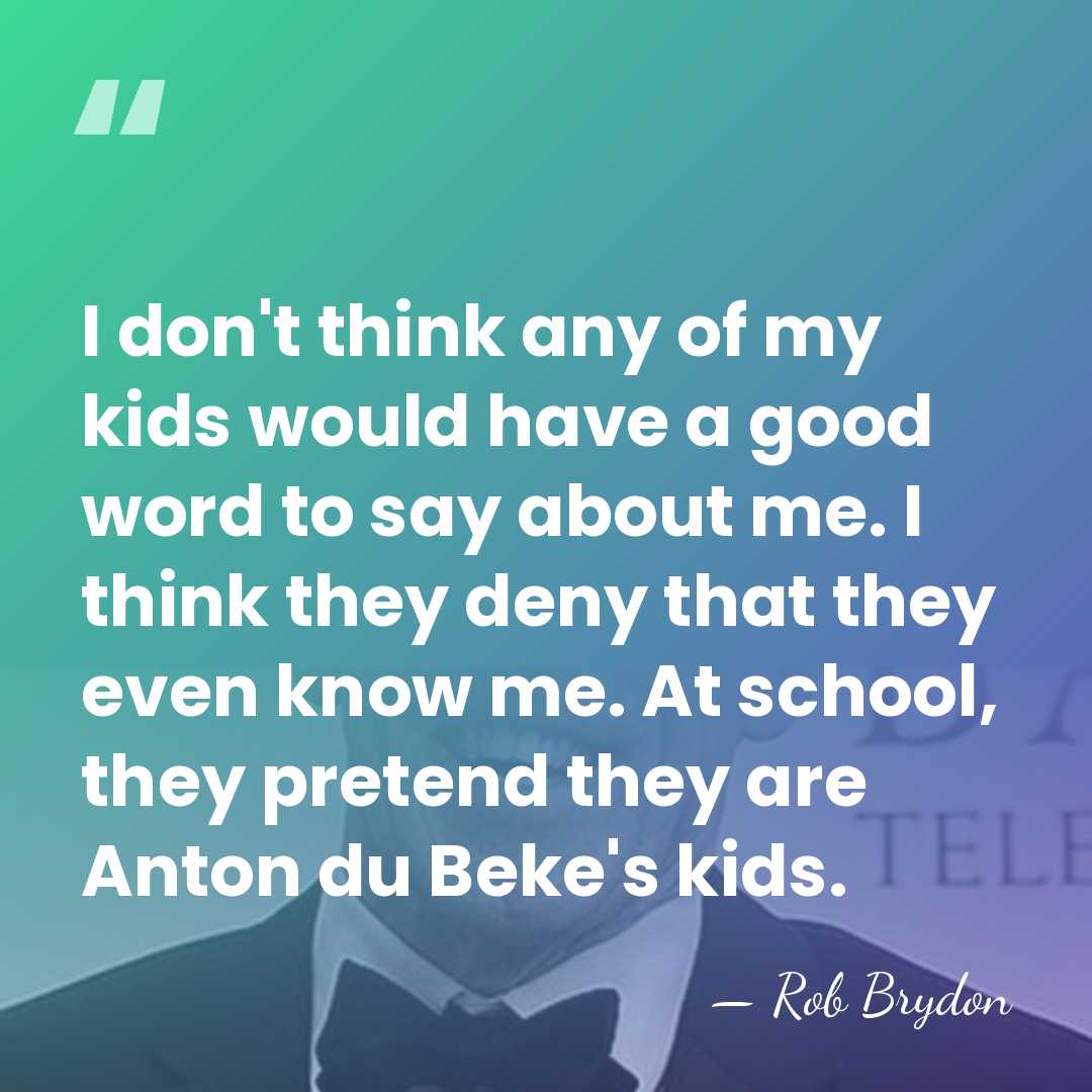I don't think any of my kids would have a good word&hellip; - Rob Brydon