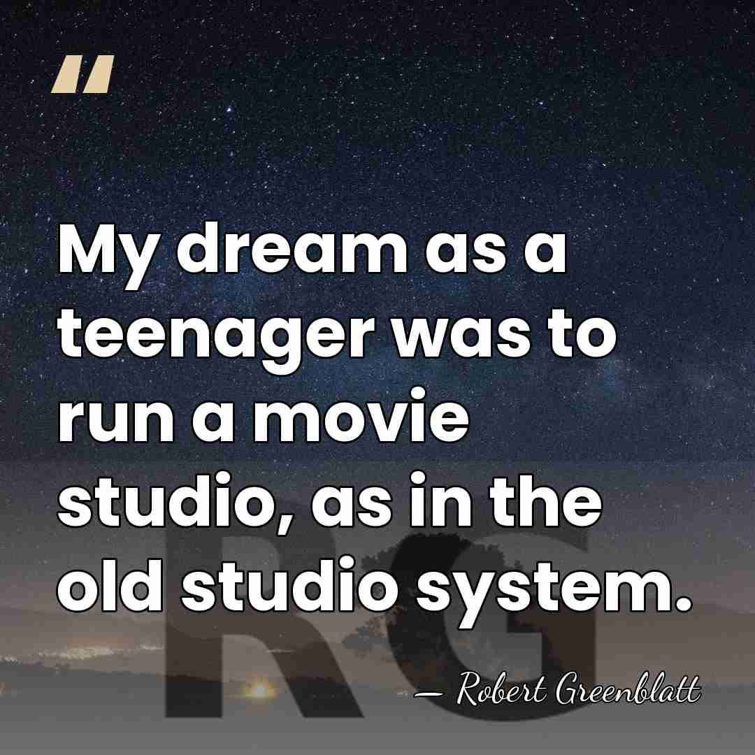 My dream as a teenager was to run a movie studio, as&hellip; - Robert Greenblatt