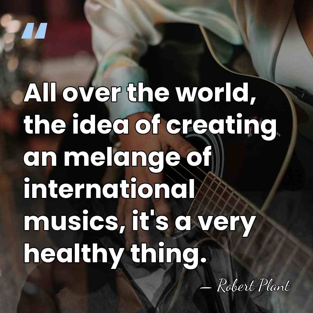 All over the world, the idea of creating an melange of international&hellip; - Robert Plant