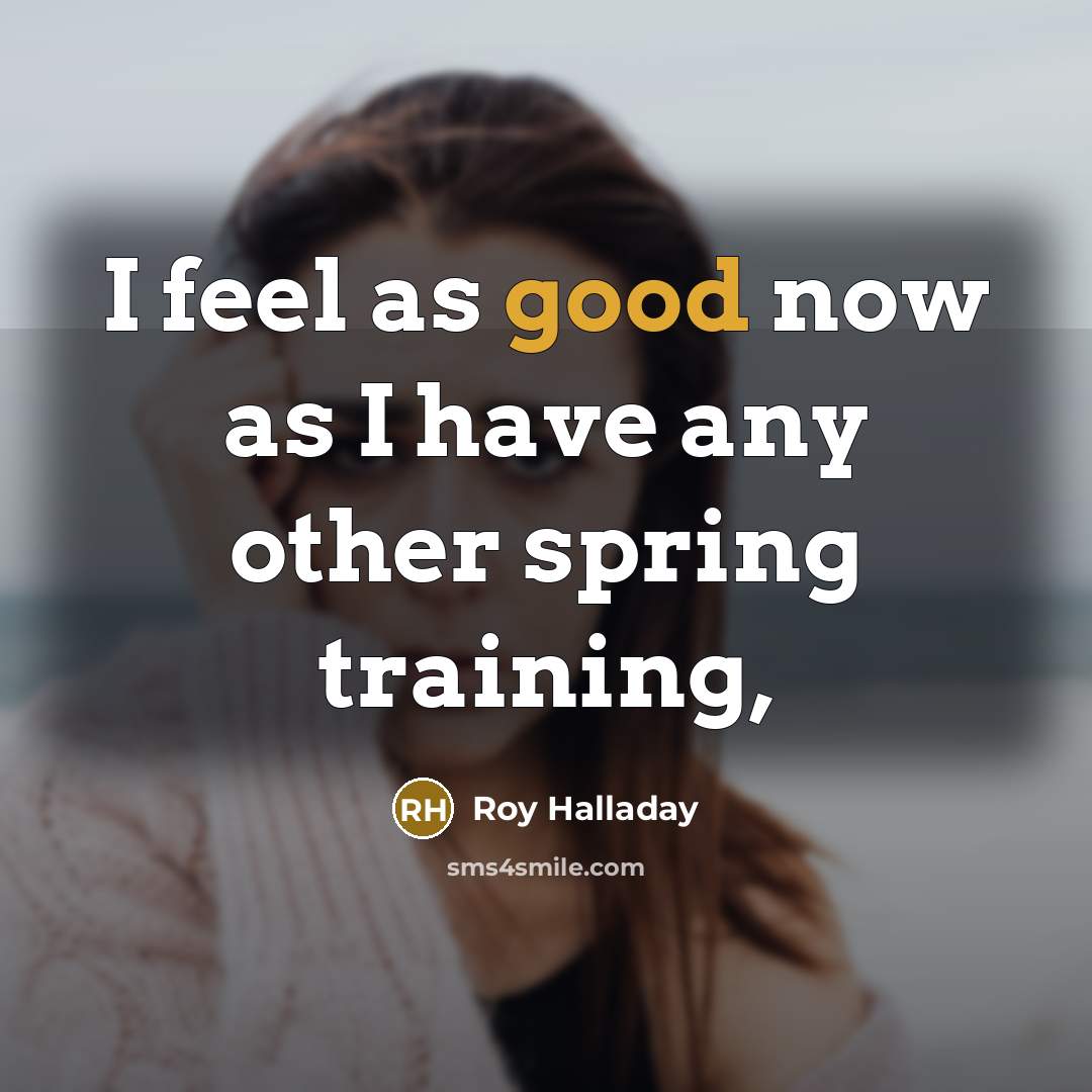 “I feel as good now as I have any other…” quote by Roy Halladay