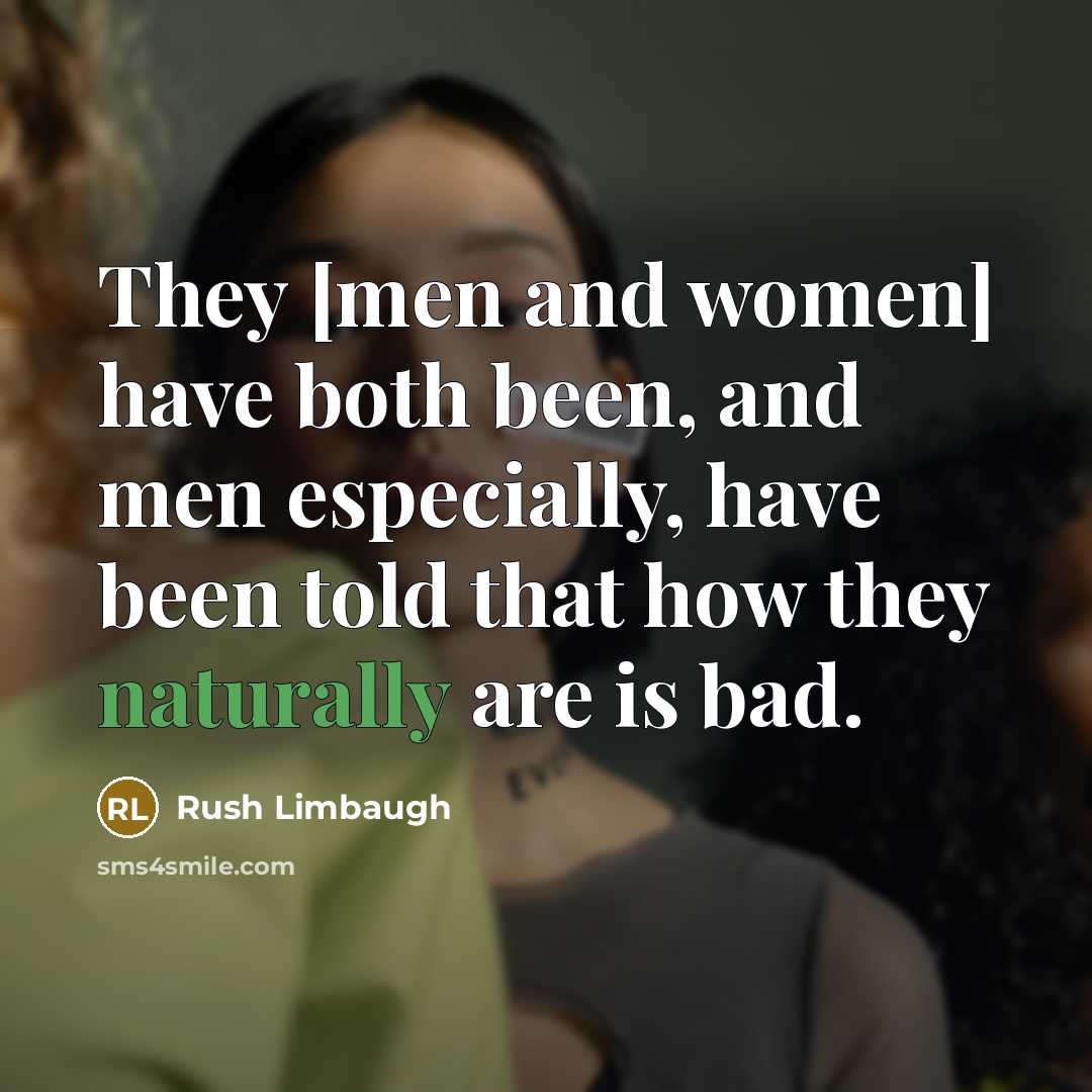 “They [men and women] have both been, and men especially, have been told that how they naturally are is bad.” quote by Rush Limbaugh