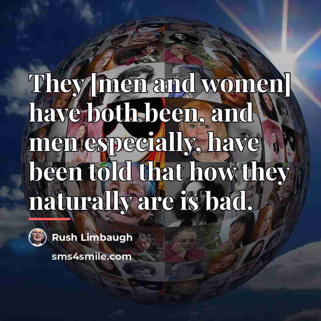 “They [men and women] have both been, and men especially,…” quote by Rush Limbaugh