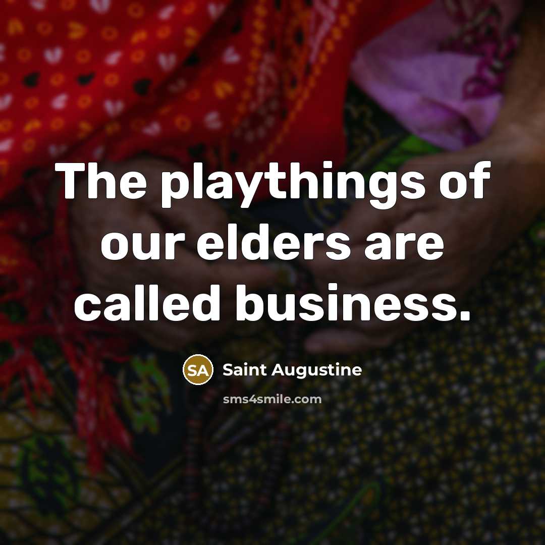 “The playthings of our elders are called business.…” quote by Saint Augustine