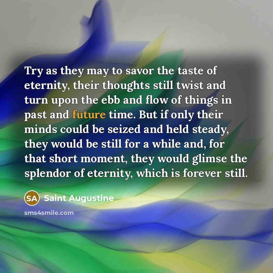 “Try as they may to savor the taste of eternity,…” quote by Saint Augustine