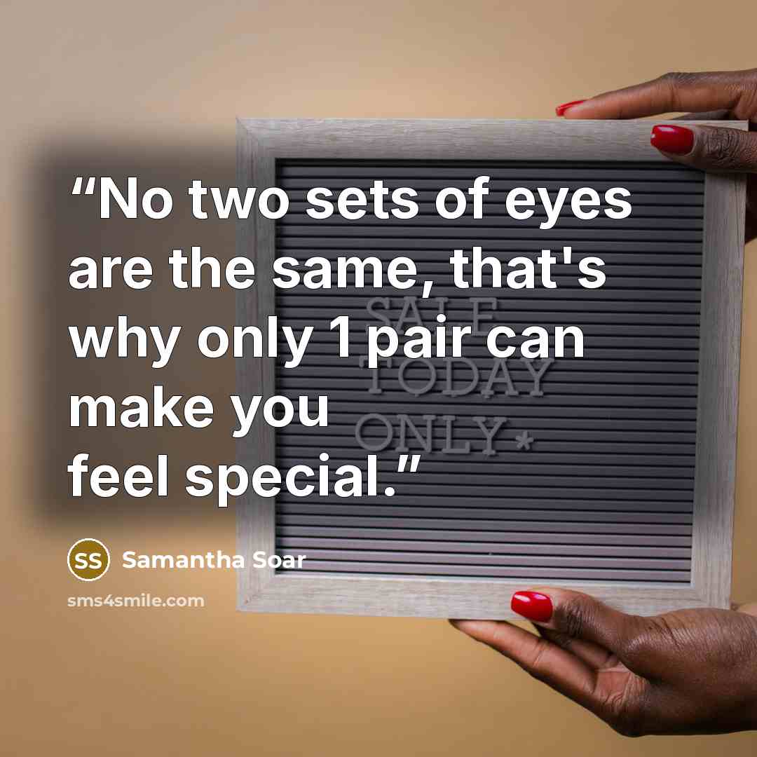 “No two sets of eyes are the same, that's why only 1 pair can make you feel special.” quote by Samantha Soar