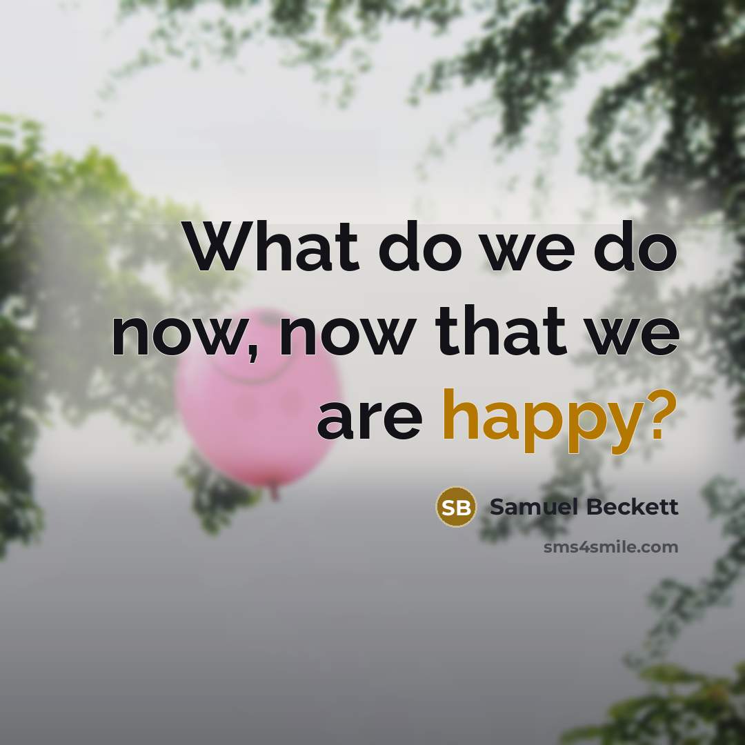 “What do we do now, now that we are happy?…” quote by Samuel Beckett