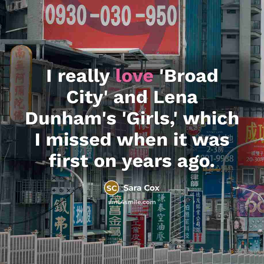 “I really love 'Broad City' and Lena Dunham's 'Girls,' which…” quote by Sara Cox