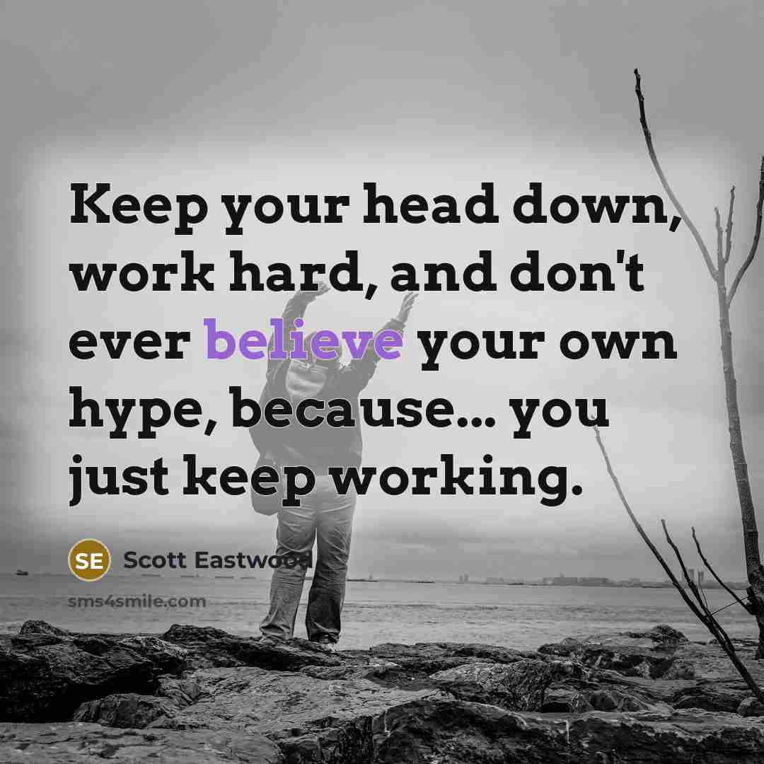 “Keep your head down, work hard, and don't ever believe…” quote by Scott Eastwood