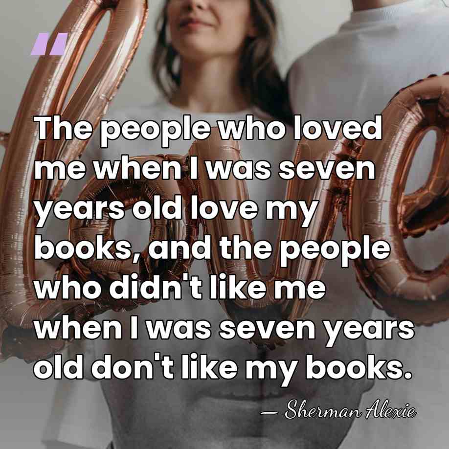 The people who loved me when I was seven years old love&hellip; - Sherman Alexie