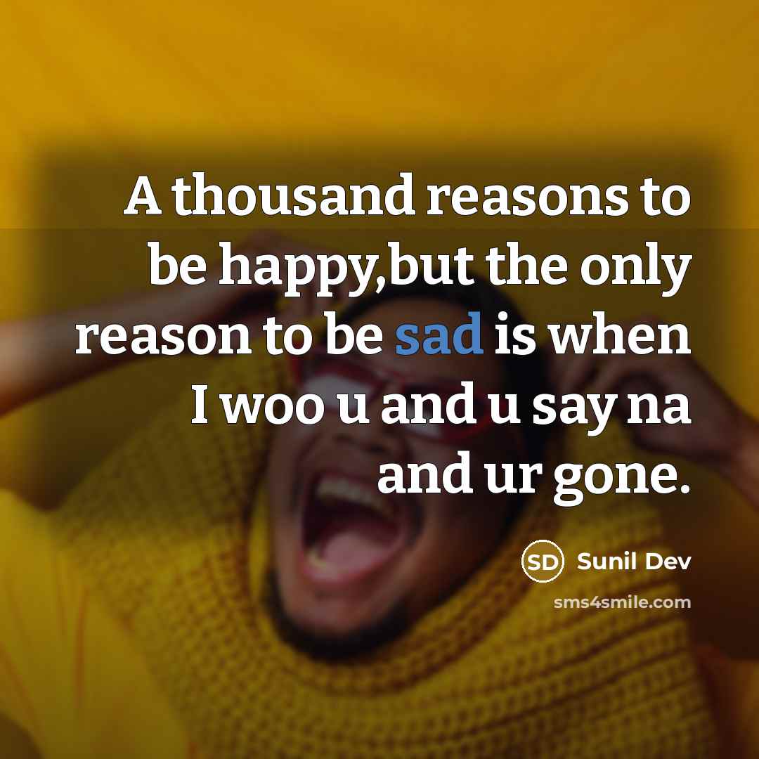 “A thousand reasons to be happy,but the only reason to be sad is when I woo u and u say na and ur gone.” quote by Sunil Dev