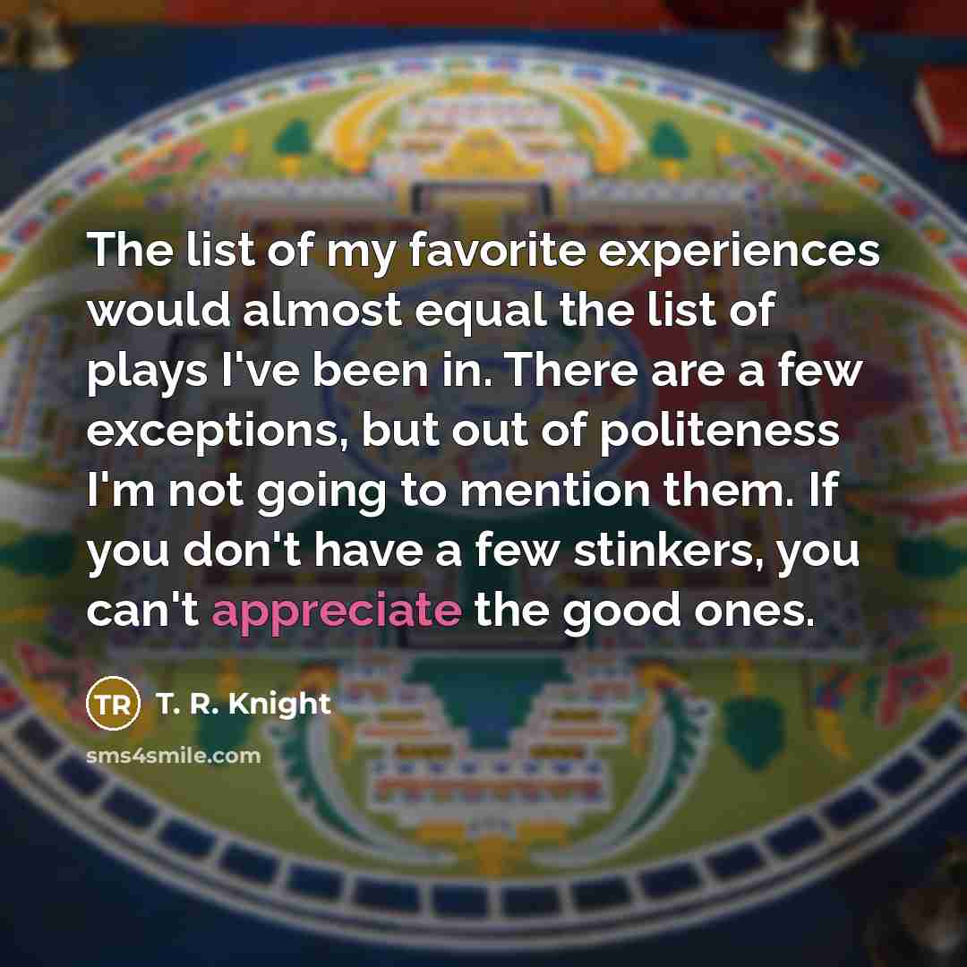 “The list of my favorite experiences would almost equal the…” quote by T. R. Knight