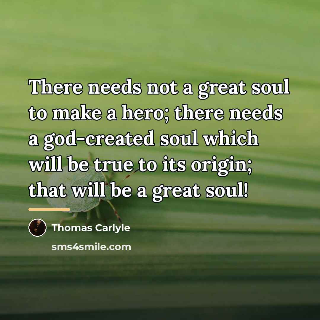 “There needs not a great soul to make a hero;…” quote by Thomas Carlyle