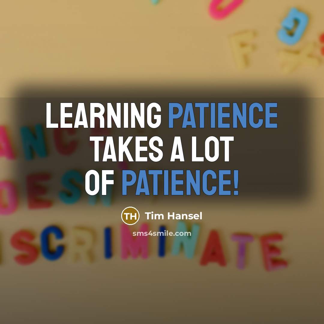 “Learning patience takes a lot of patience!…” quote by Tim Hansel