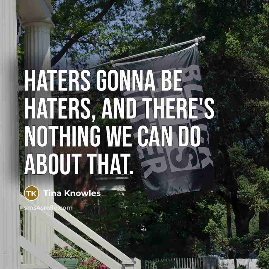 “Haters gonna be haters, and there's nothing we can do…” quote by Tina Knowles