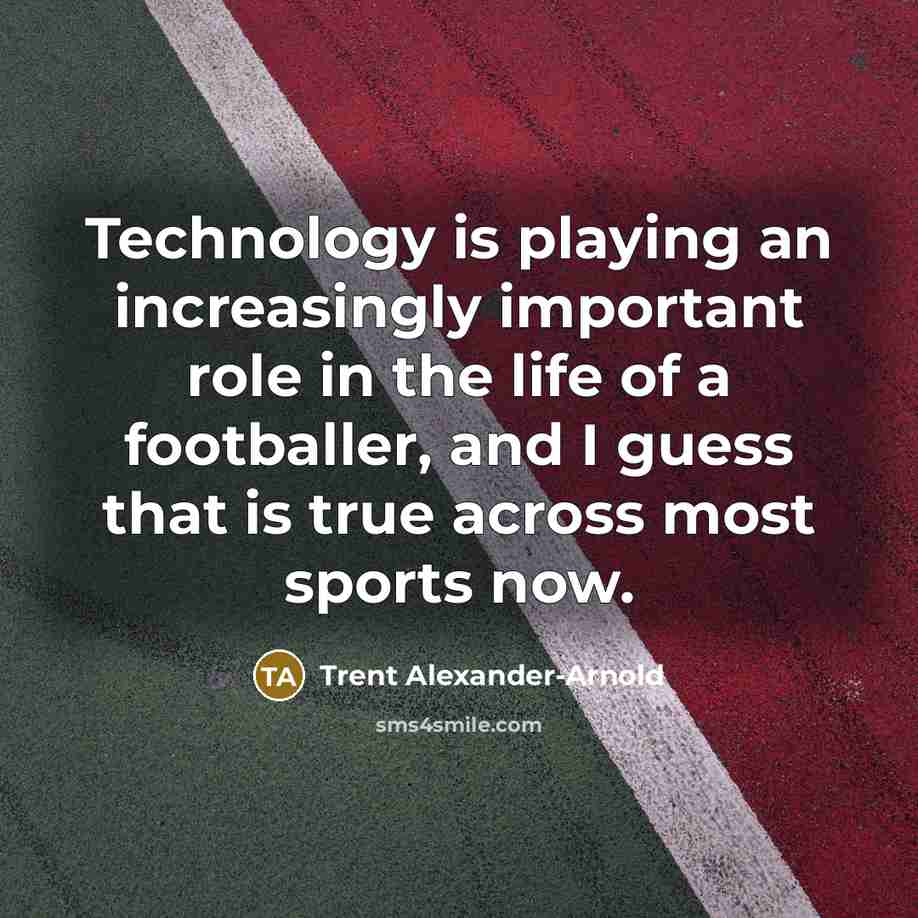 “Technology is playing an increasingly important role in the life of a footballer, and I guess that is true across most sports now.” quote by Trent Alexander-Arnold