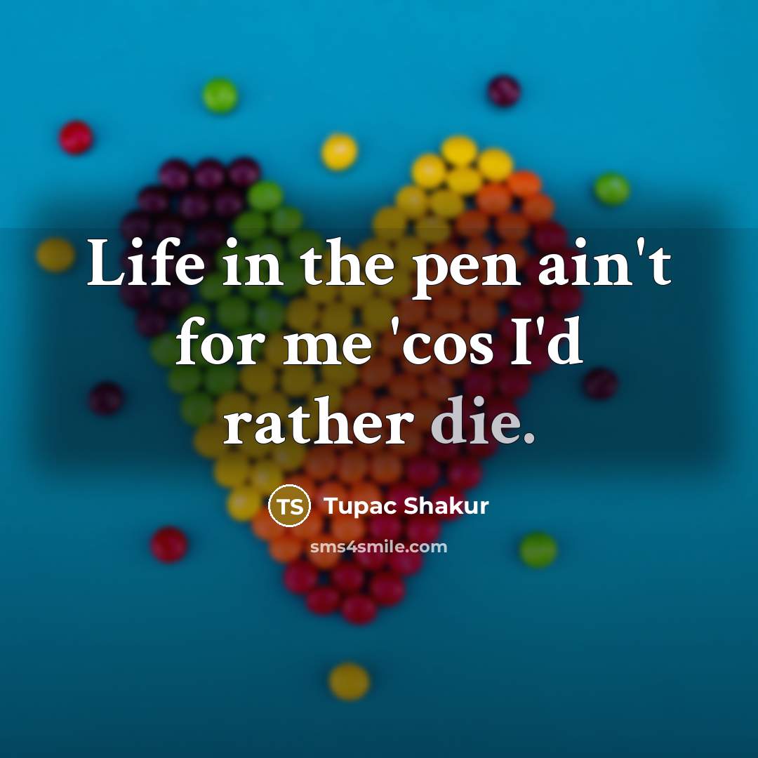 “Life in the pen ain't for me 'cos I'd rather…” quote by Tupac Shakur