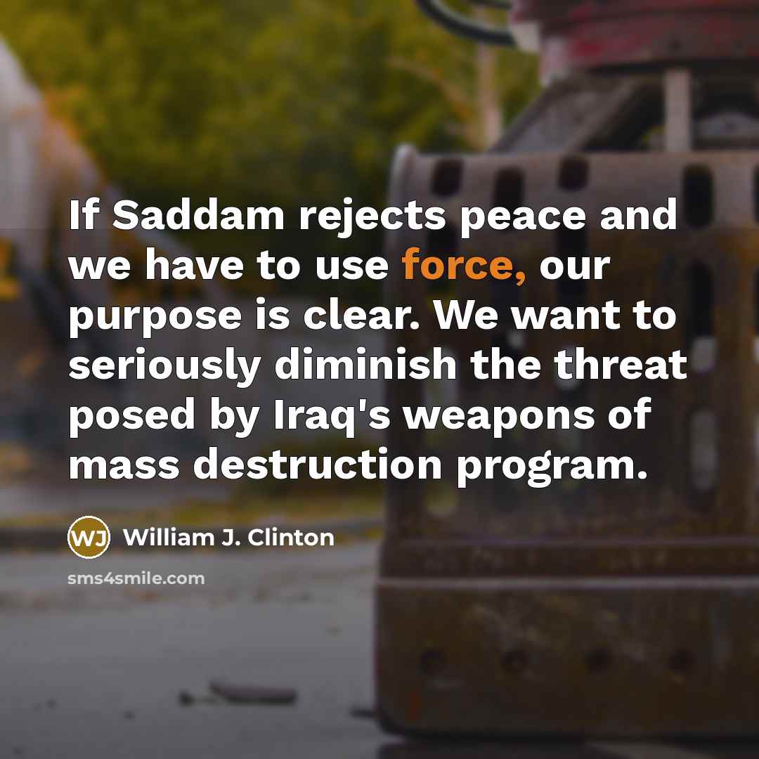 “If Saddam rejects peace and we have to use force,…” quote by William J. Clinton
