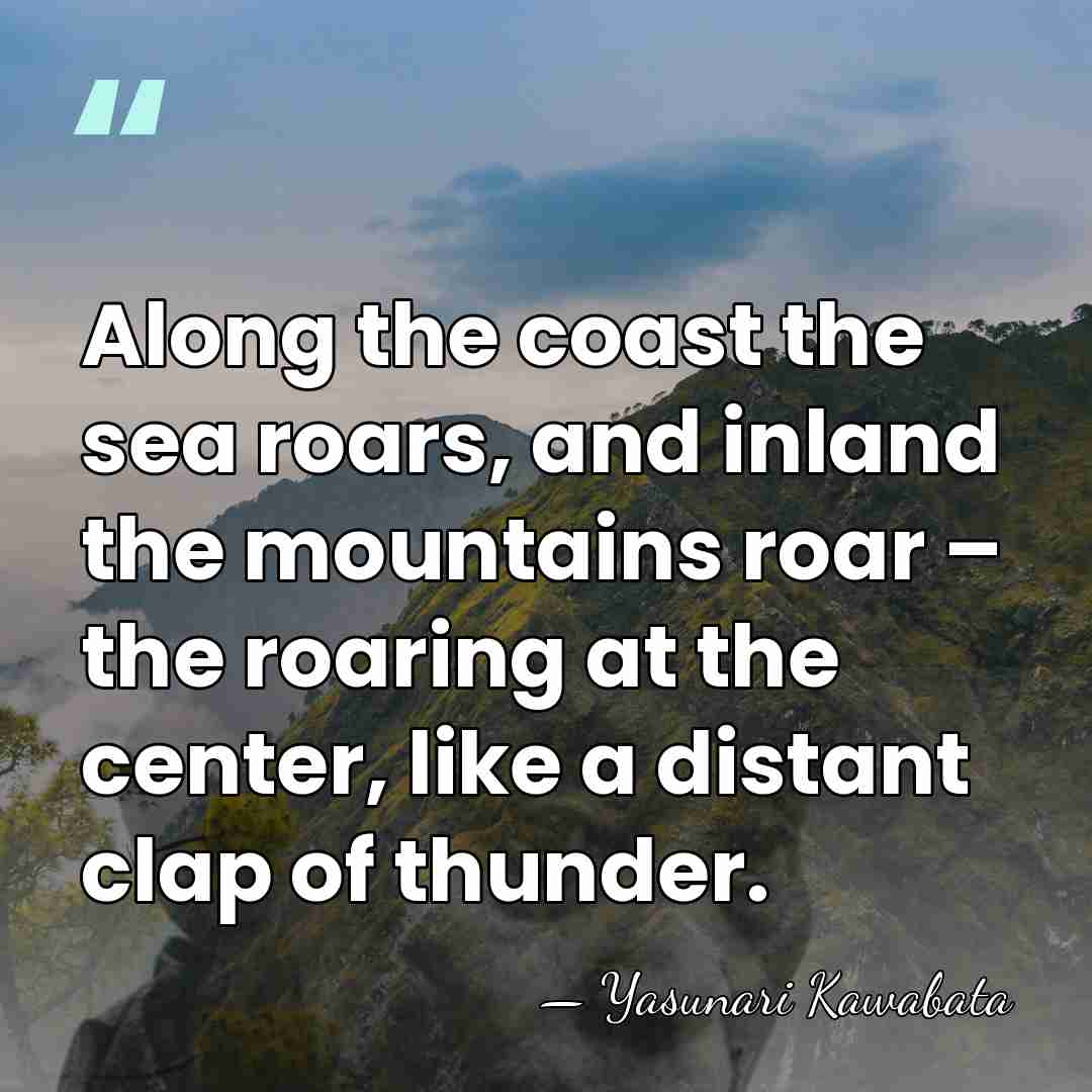 Along the coast the sea roars, and inland the mountains roar –&hellip; - Yasunari Kawabata