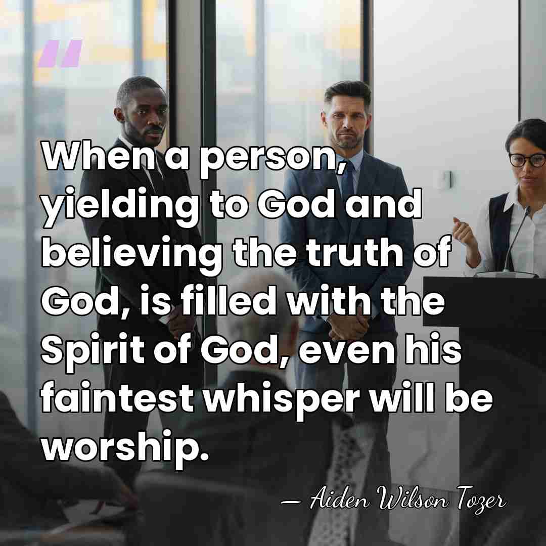 When a person, yielding to God and believing the truth of God,&hellip; - Aiden Wilson Tozer