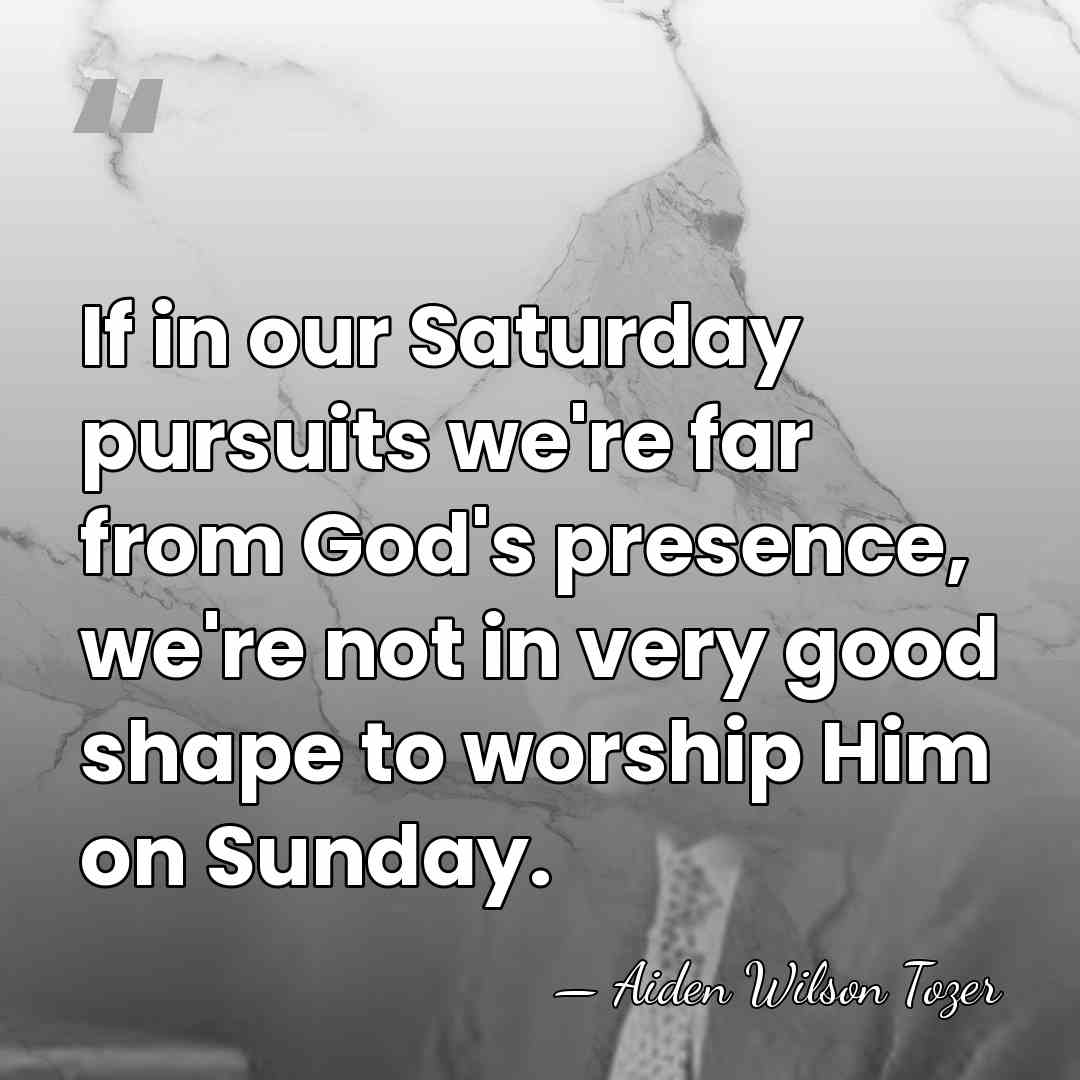 If in our Saturday pursuits we're far from God's presence, we're not&hellip; - Aiden Wilson Tozer
