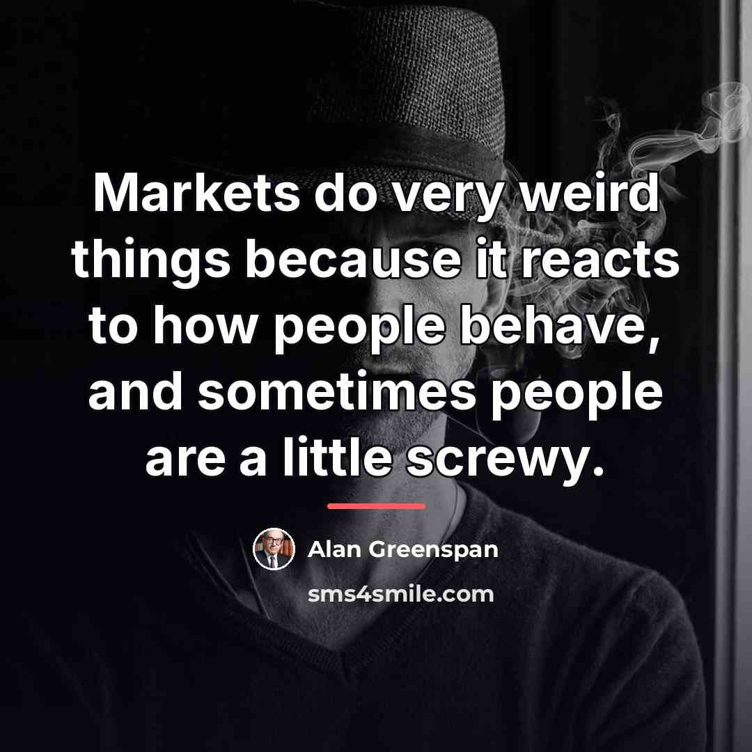 “Markets do very weird things because it reacts to how…” quote by Alan Greenspan