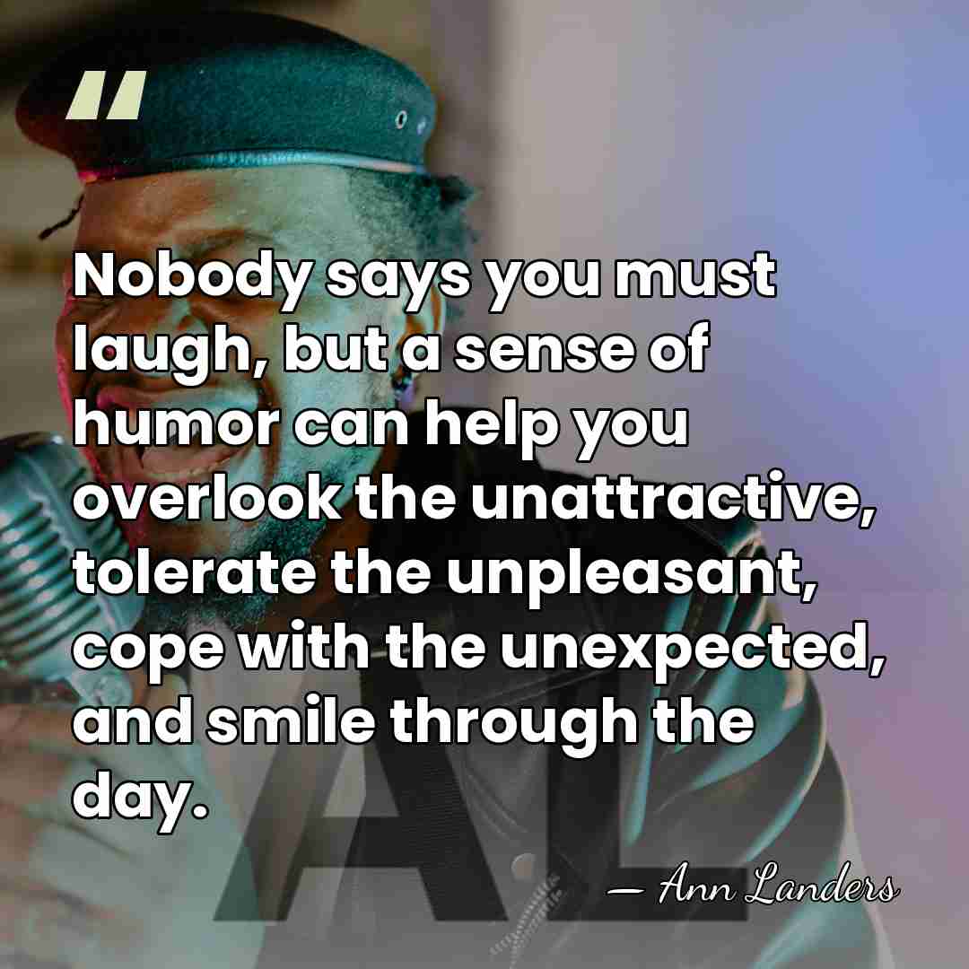 Nobody says you must laugh, but a sense of humor can help&hellip; - Ann Landers