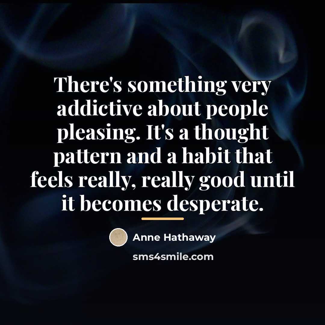 “There's something very addictive about people pleasing. It's a thought…” quote by Anne Hathaway