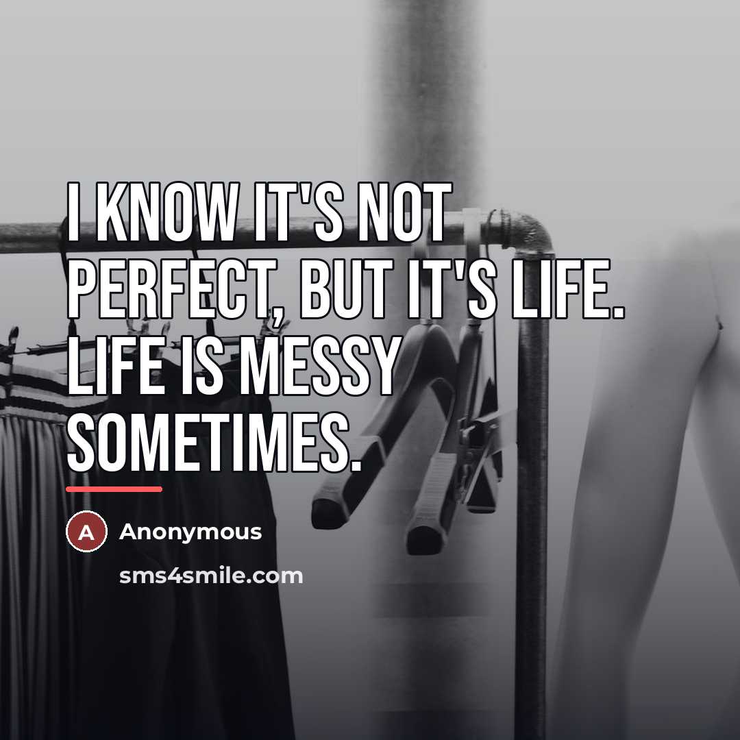 “I know it's not perfect, but it's life. Life is…” quote by Anonymous