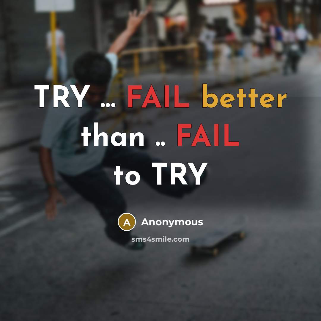 “TRY ... FAIL better than .. FAIL to TRY” quote by Anonymous