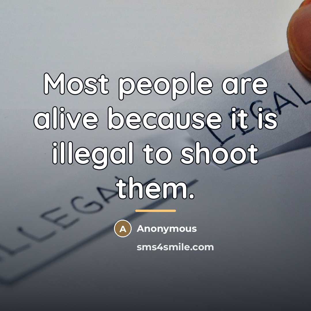 “Most people are alive because it is illegal to shoot…” quote by Anonymous