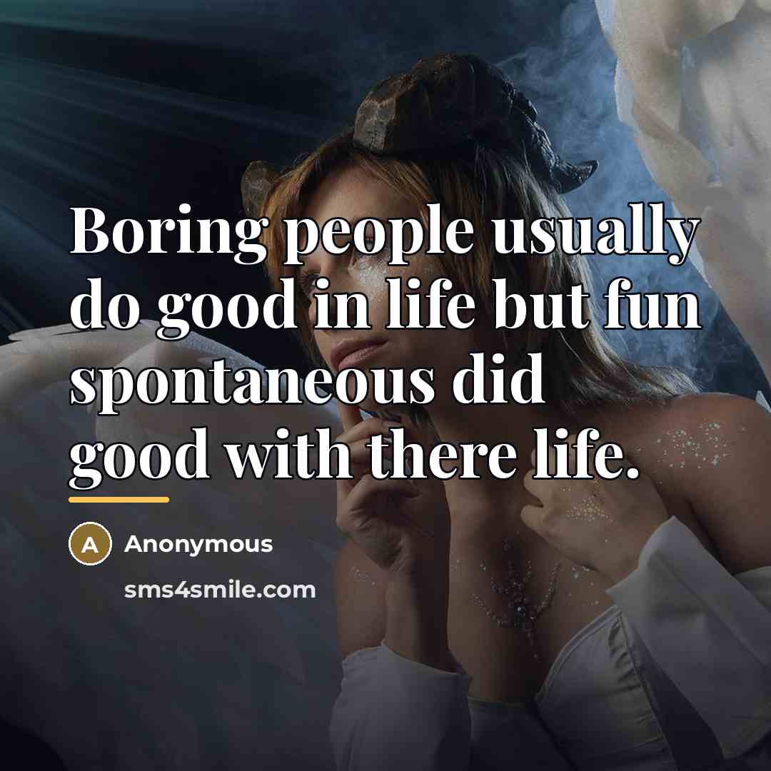 “Boring people usually do good in life but fun spontaneous…” quote by Anonymous