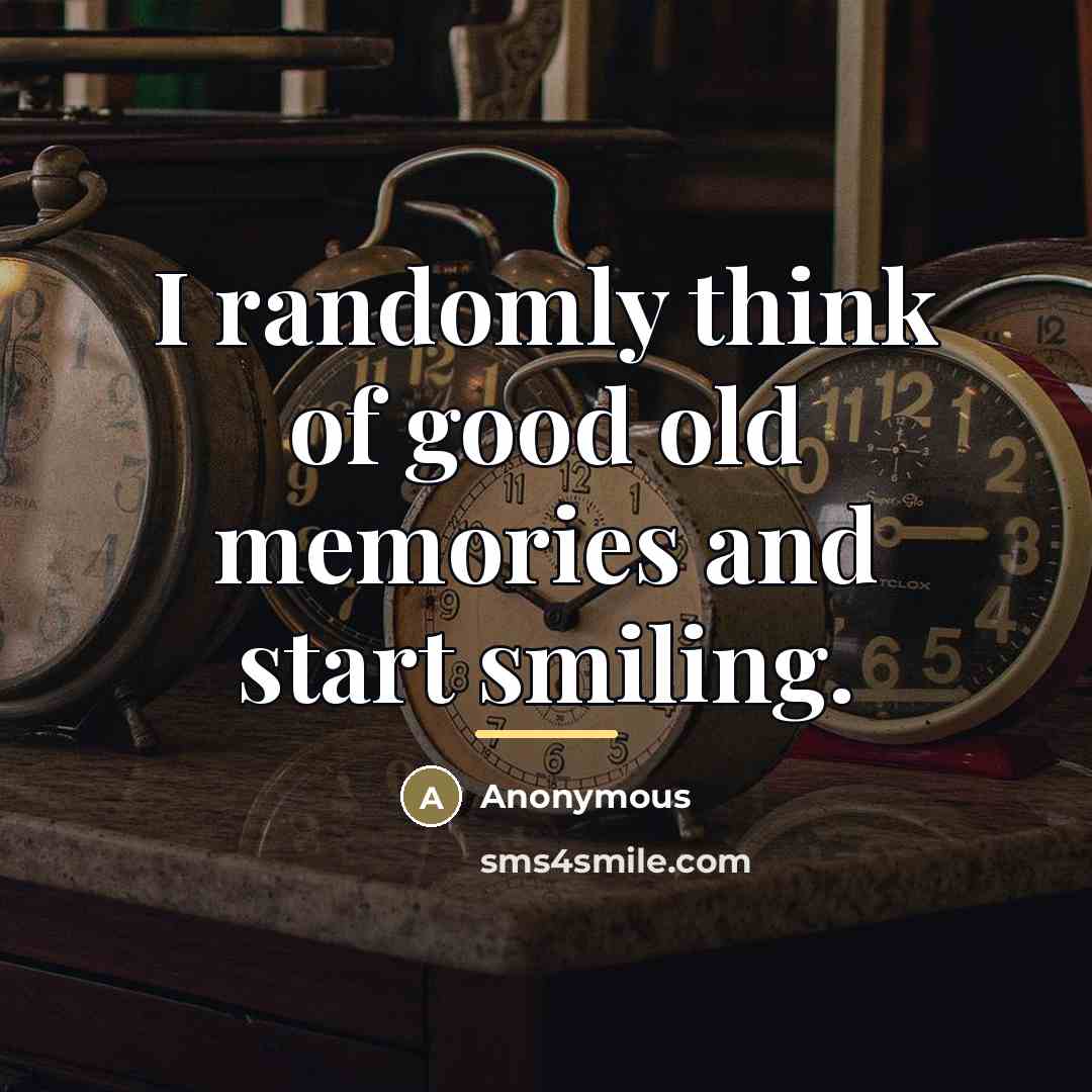 “I randomly think of good old memories and start smiling.…” quote by Anonymous