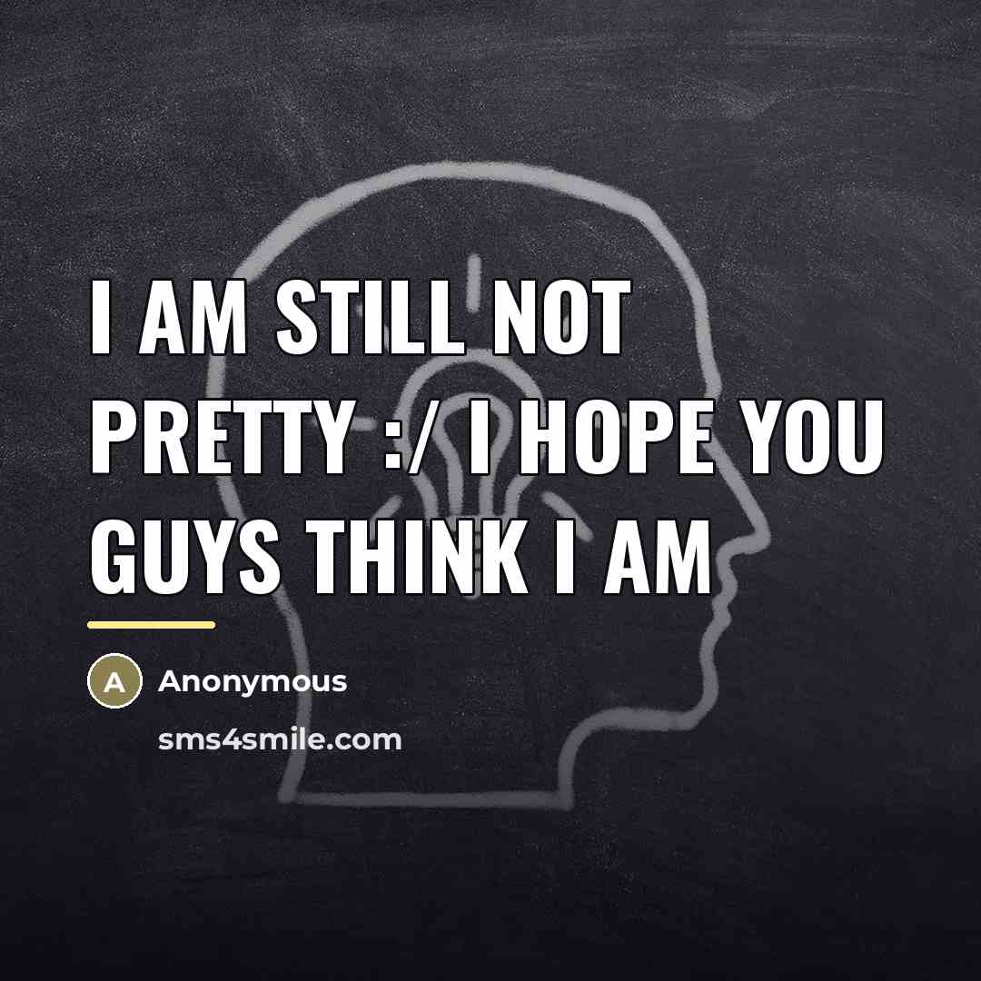“I am still not pretty :/ I hope you guys…” quote by Anonymous