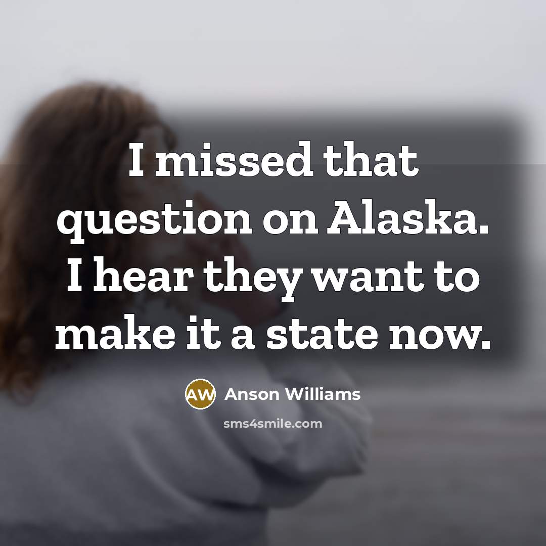 “I missed that question on Alaska. I hear they want…” quote by Anson Williams
