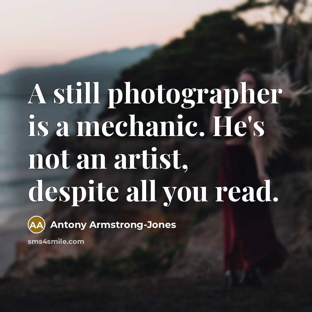 “A still photographer is a mechanic. He's not an artist,…” quote by Antony Armstrong-Jones
