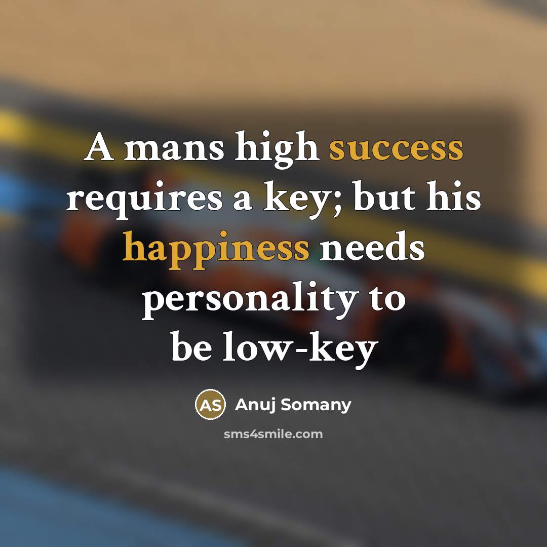 “A mans high success requires a key; but his happiness…” quote by Anuj Somany