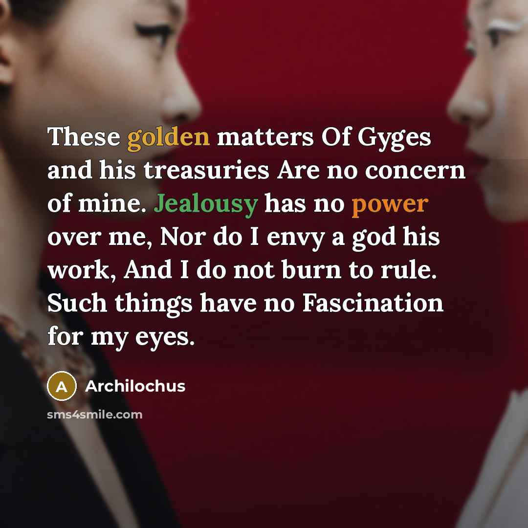“These golden matters Of Gyges and his treasuries Are no…” quote by Archilochus