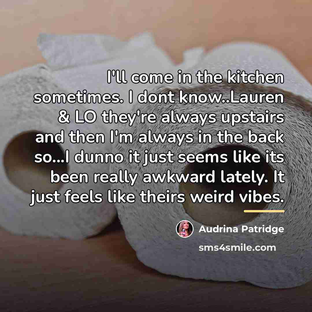 “I'll come in the kitchen sometimes. I dont know..Lauren &…” quote by Audrina Patridge