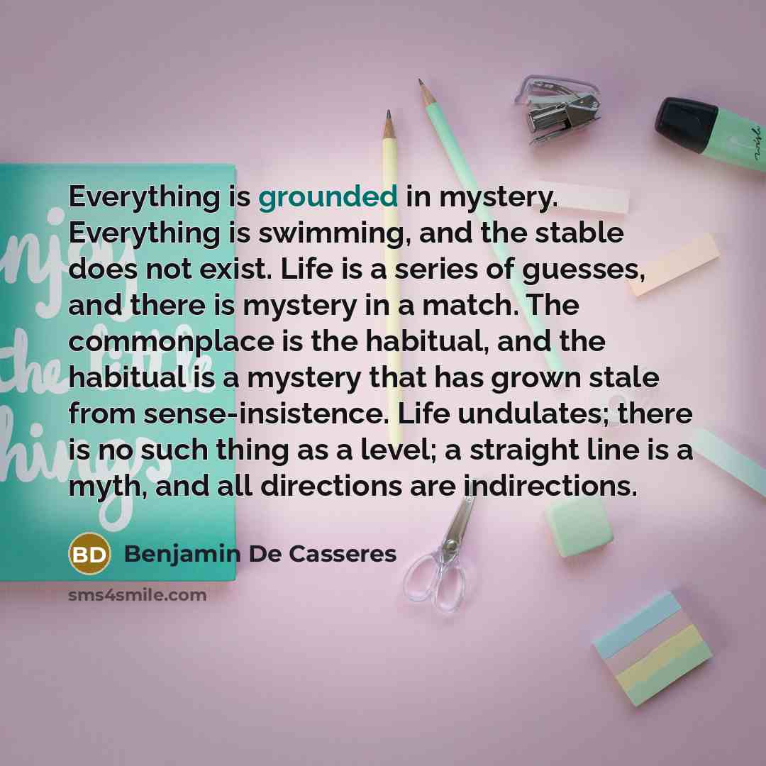“Everything is grounded in mystery. Everything is swimming, and the…” quote by Benjamin De Casseres
