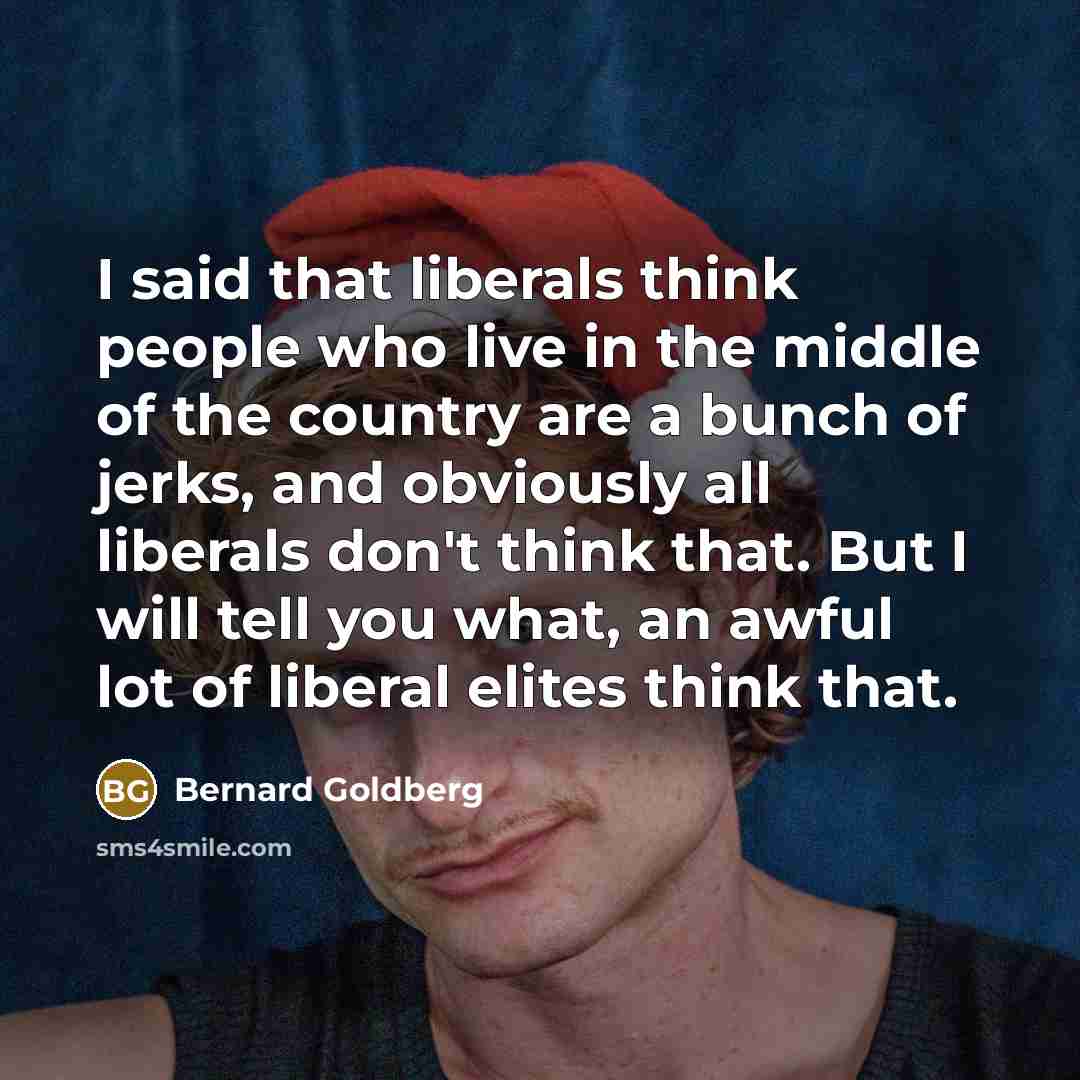 “I said that liberals think people who live in the…” quote by Bernard Goldberg