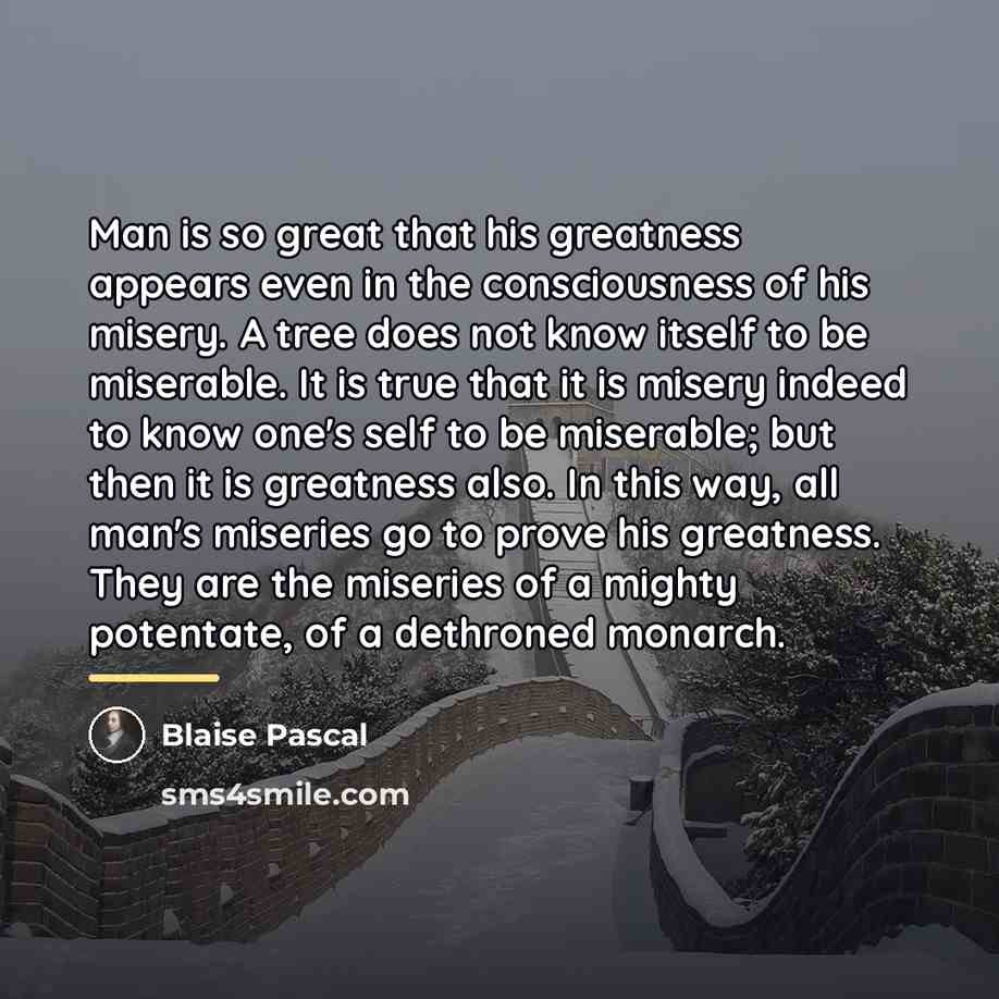 “Man is so great that his greatness appears even in…” quote by Blaise Pascal