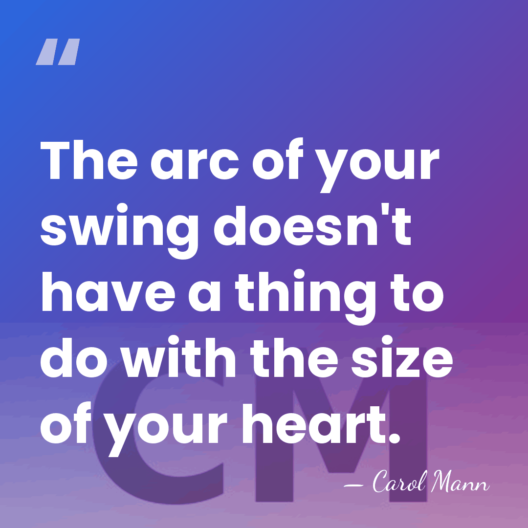The arc of your swing doesn't have a thing to do with&hellip; - Carol Mann