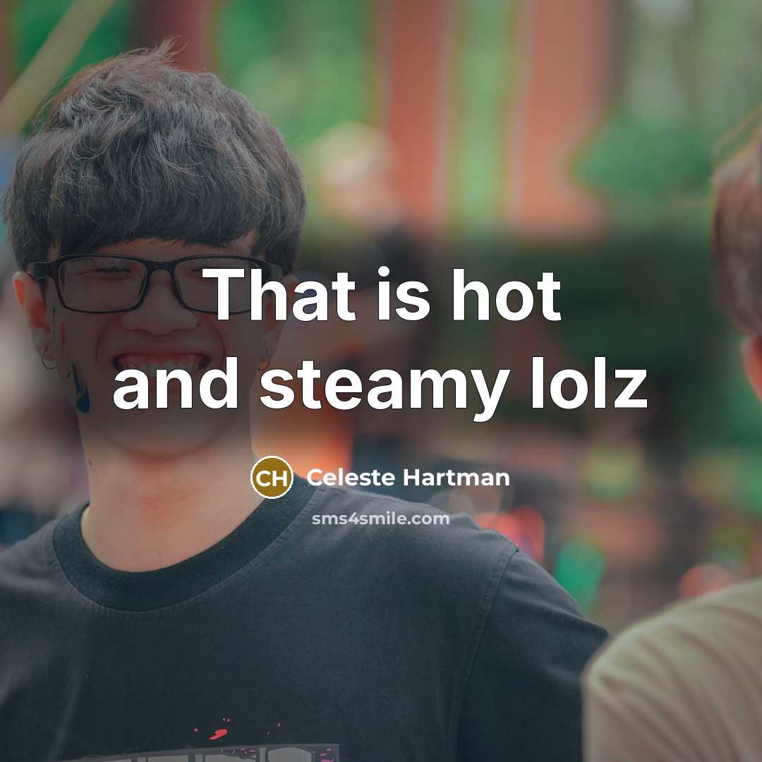 “That is hot and steamy lolz…” quote by Celeste Hartman