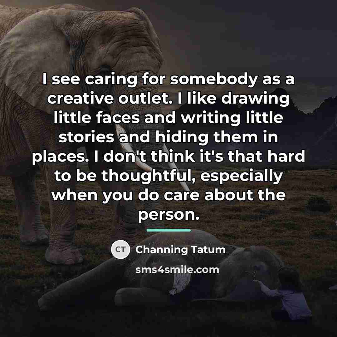 “I see caring for somebody as a creative outlet. I…” quote by Channing Tatum