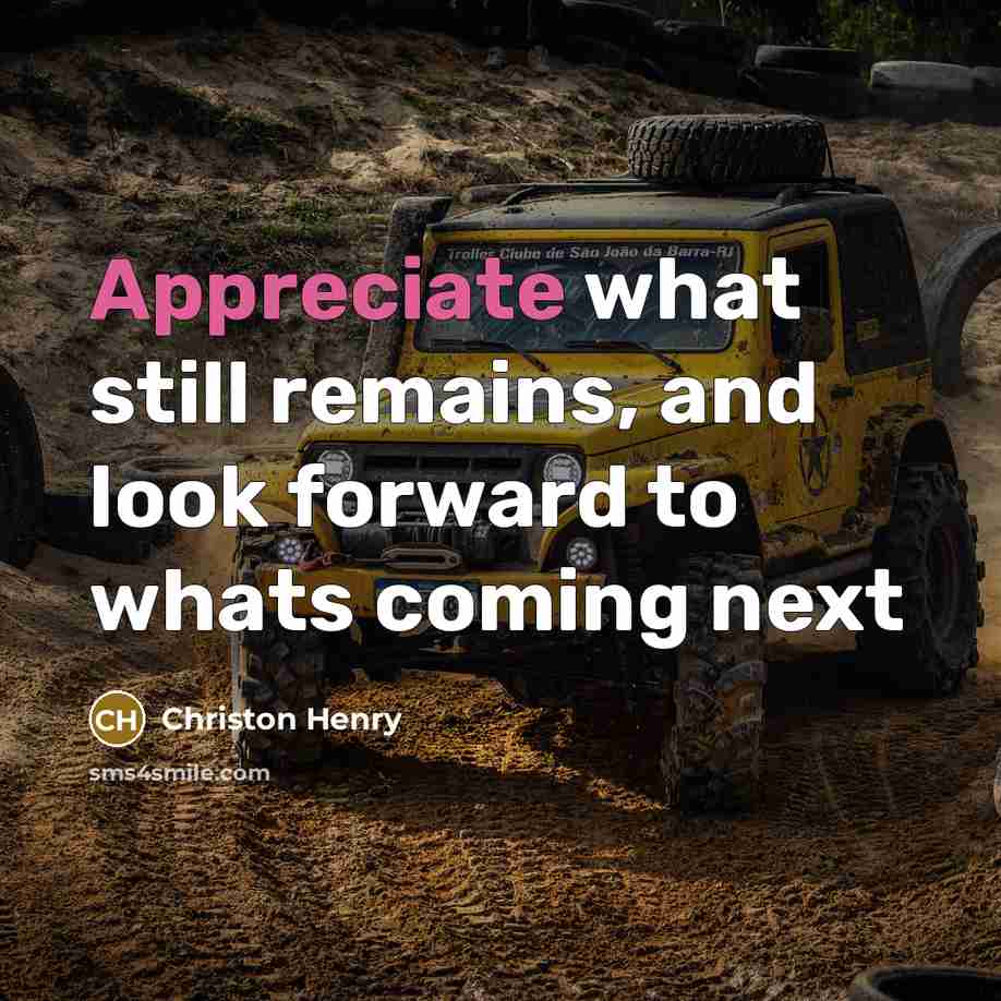 “Appreciate what still remains, and look forward to whats coming…” quote by Christon Henry