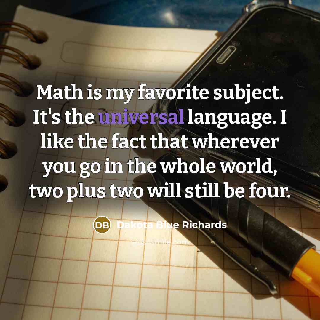 “Math is my favorite subject. It's the universal language. I…” quote by Dakota Blue Richards