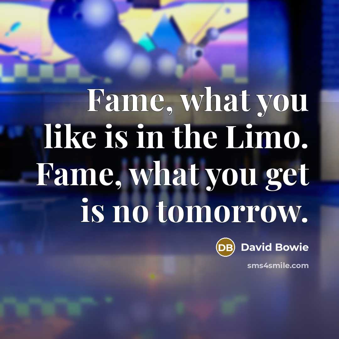 “Fame, what you like is in the Limo. Fame, what…” quote by David Bowie