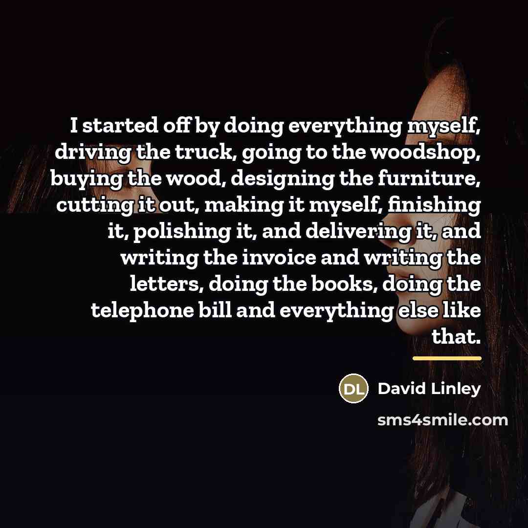 “I started off by doing everything myself, driving the truck,…” quote by David Linley